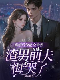 离婚后惊艳全世界,渣男前夫悔哭了