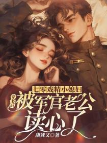七零戏精小媳妇,穿书后被军官老公读心了