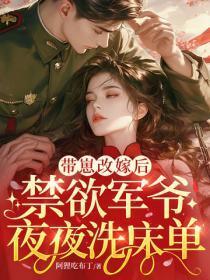 带崽改嫁后,禁欲军爷夜夜洗床单