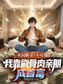 开局断亲?不可能!我靠刷骨肉亲朋成首富