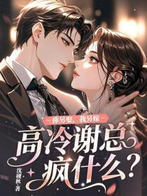 你另娶,我另嫁,高冷谢总疯什么?