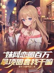 妹网恋圈百万,拿项圈套我干嘛