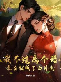 我不过离个婚,怎么就成了白月光