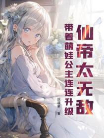 仙帝太无敌,带着萌娃公主连连升级