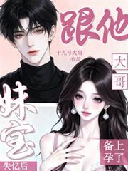 妹宝失忆后,跟他大哥备上孕了