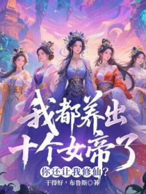 我都养出十个女帝了,你还让我修仙?