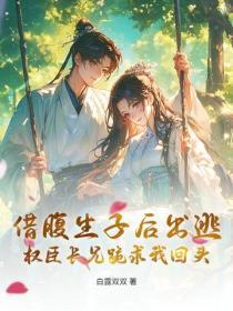 借腹生子后出逃,权臣长兄跪求我回头
