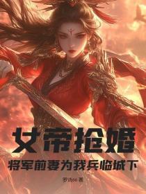女帝抢婚,将军前妻为我兵临城下