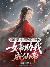 造化鼎：觉醒纯阳圣体，女帝助我成仙帝