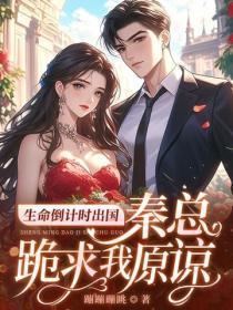 生命倒计时出国,秦总跪求我原谅
