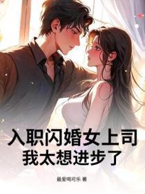 入职闪婚女上司，我太想进步了！