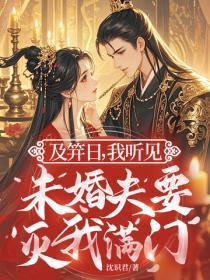 及笄日,我听见未婚夫要灭我满门