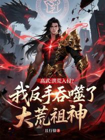 高武:洪荒入侵?我反手吞噬了大荒祖神!