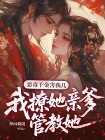 恶毒千金害我儿,我撩她亲爹管教她