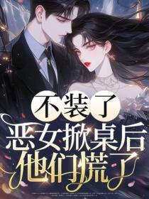 不装了,恶女掀桌后他们慌了