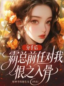 分手后,霸总前任对我恨之入骨