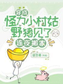 穿成怪力小村姑,野猪见了连夜搬家