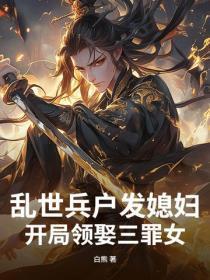 乱世兵户发媳妇,开局领娶三罪女