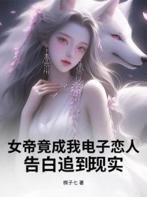 女帝竟成我电子恋人,告白追到现实