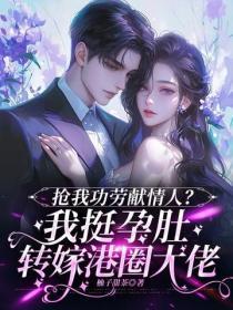 抢我功劳献情人?我挺孕肚转嫁港圈大佬