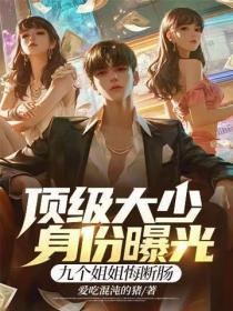 顶级大少身份曝光,九个姐姐悔断肠