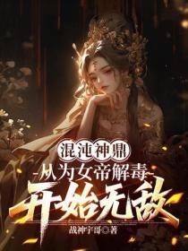混沌神鼎:从为女帝解毒开始无敌