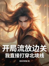 开局流放边关,我直接打穿北境线!