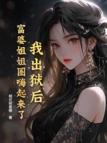 我出狱后,富婆姐姐圈嗨起来了