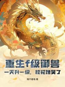 重生f级御兽,一天升一级,校花馋哭了