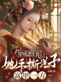 穿成恶妇后,她手撕逆子,富甲一方