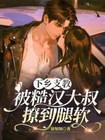 下乡支教,被糙汉大叔撩到腿软