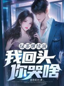 绿茶继续演,我回头,你哭啥?