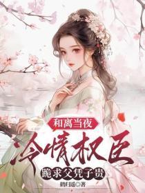 和离当夜,冷情权臣跪求父凭子贵
