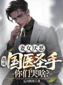妻女厌恶,我成国医圣手你们哭啥?