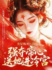 贵妃赐死?我强夺帝心送她进冷宫