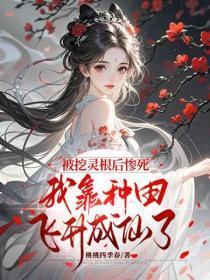 被挖灵根后惨死,我靠种田飞升成仙了