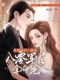 作精媳妇一撒娇,八零军官拿命宠